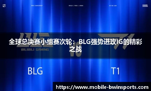 全球总决赛小组赛次轮：BLG强势进攻IG的精彩之战