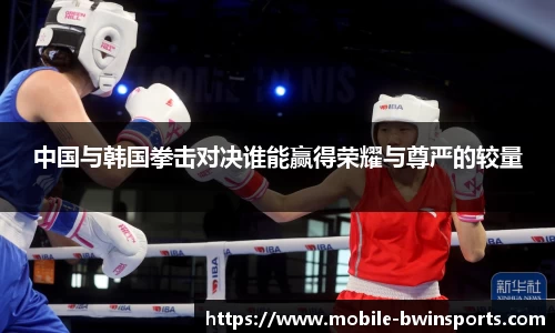 中国与韩国拳击对决谁能赢得荣耀与尊严的较量